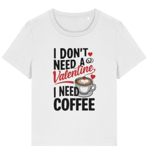 Tricou damă „I Don’t Need a Valentine, I Need Coffee”