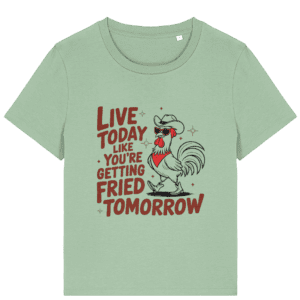 Tricou damă „Live today like you’re getting fried tomorrow”