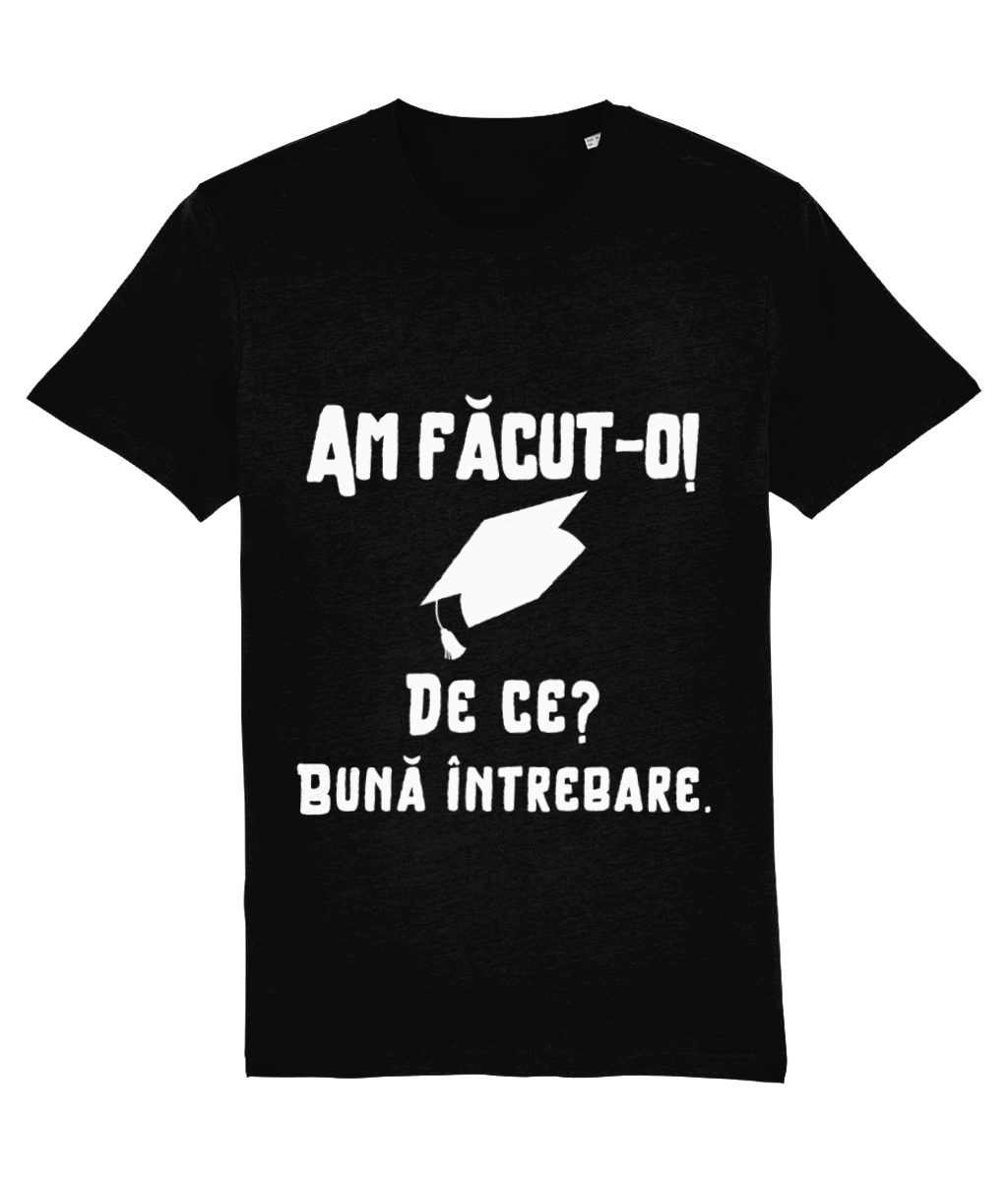 Tricou unisex femeie barbat fata baiat cadou personalizat amuzant de absolvire liceu facultate master doctorat Am facut-o. De ce? BUna intrebare